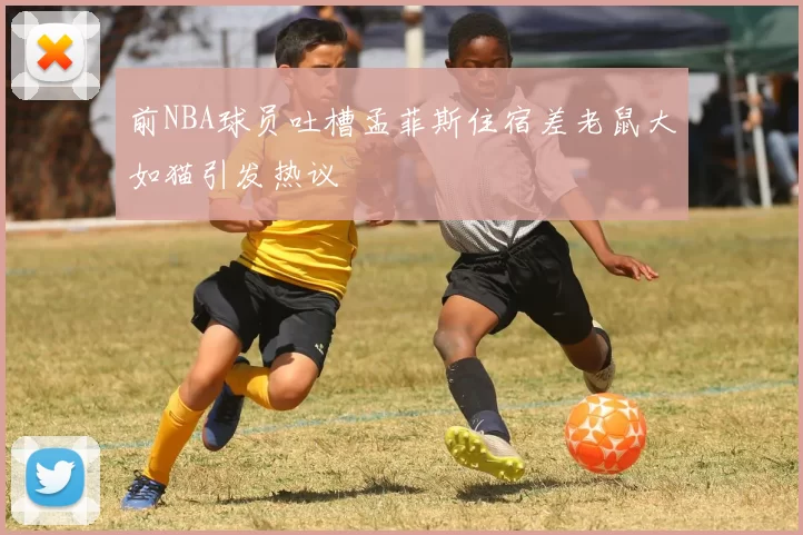 前NBA球员吐槽孟菲斯住宿差老鼠大如猫引发热议