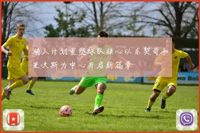 湖人计划重塑球队核心以东契奇和里夫斯为中心开启新篇章