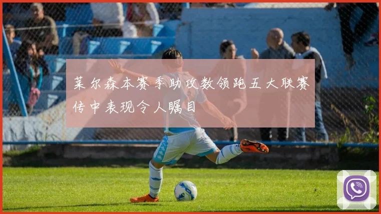 莱尔森本赛季助攻数领跑五大联赛传中表现令人瞩目