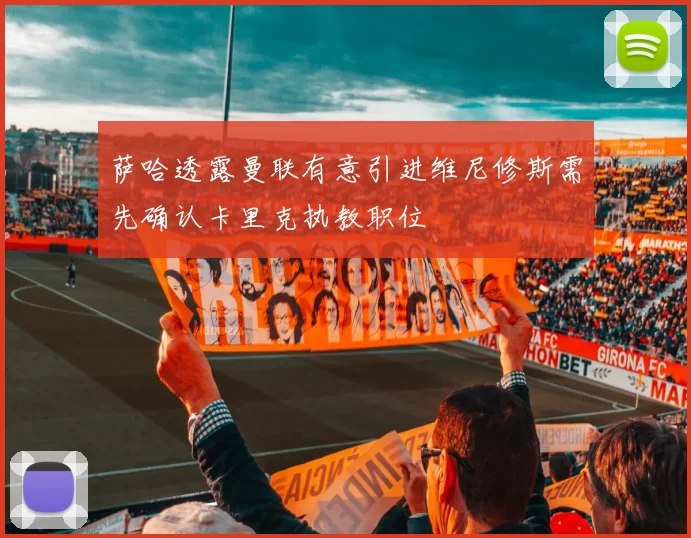 萨哈透露曼联有意引进维尼修斯需先确认卡里克执教职位