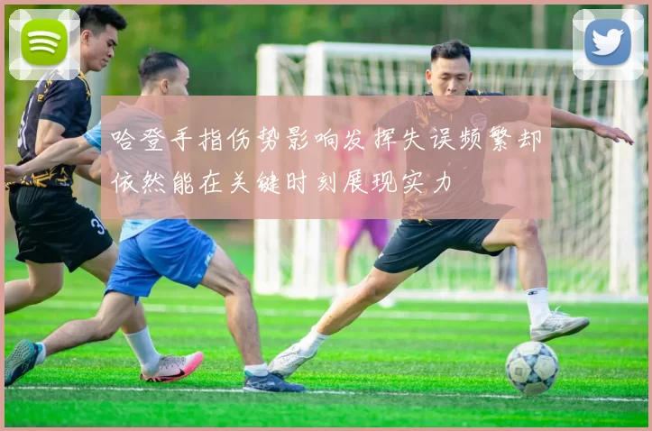 哈登手指伤势影响发挥失误频繁却依然能在关键时刻展现实力