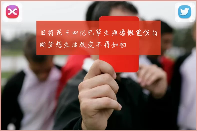 旧将昆卡回忆巴萨生涯感慨重伤打断梦想生活改变不再如初