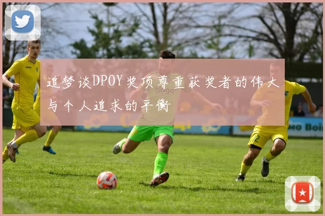 追梦谈DPOY奖项尊重获奖者的伟大与个人追求的平衡