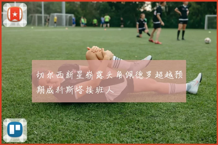 切尔西新星崭露头角佩德罗超越预期成科斯塔接班人