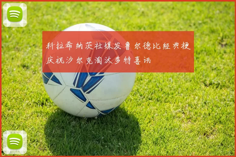 科拉希纳茨社媒发鲁尔德比经典梗庆祝沙尔克淘汰多特喜讯
