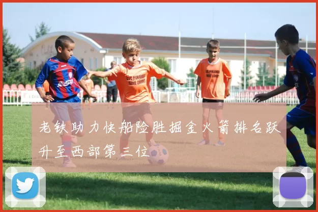 老铁助力快船险胜掘金火箭排名跃升至西部第三位