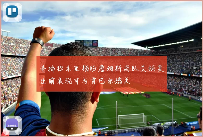 夸梅称东里期盼詹姆斯离队艾顿复出前表现可与贾巴尔媲美