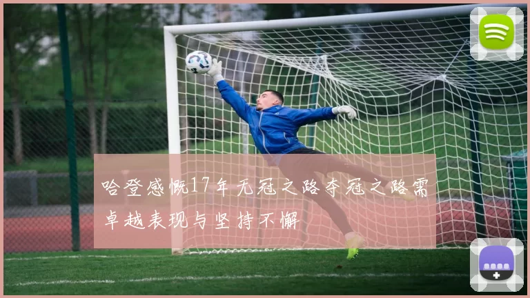 哈登感慨17年无冠之路夺冠之路需卓越表现与坚持不懈