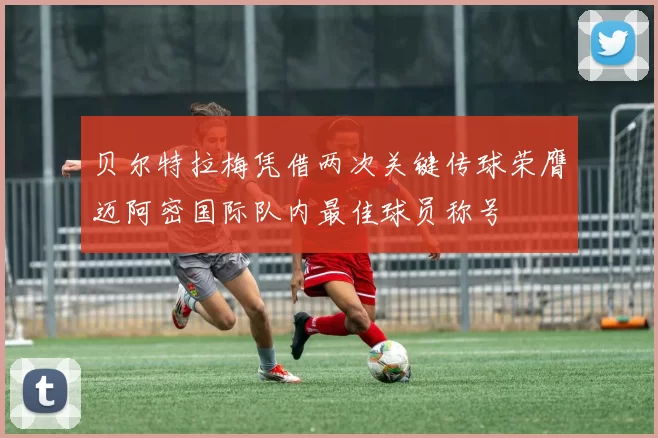 贝尔特拉梅凭借两次关键传球荣膺迈阿密国际队内最佳球员称号