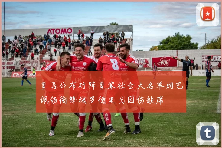皇马公布对阵皇家社会大名单姆巴佩领衔锋线罗德里戈因伤缺席