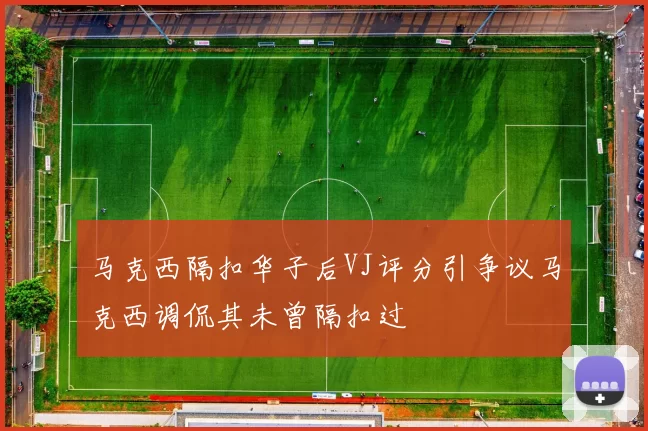 马克西隔扣华子后VJ评分引争议马克西调侃其未曾隔扣过