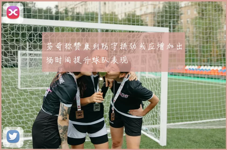 芬奇称赞康利防守拼劲或应增加出场时间提升球队表现